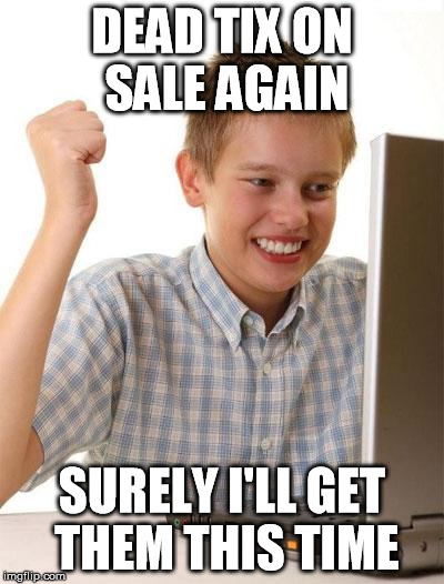 First Day On The Internet Kid Meme | DEAD TIX ON SALE AGAIN SURELY I'LL GET THEM THIS TIME | image tagged in memes,first day on the internet kid | made w/ Imgflip meme maker