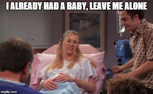 I ALREADY HAD A BABY, LEAVE ME ALONE | made w/ Imgflip meme maker