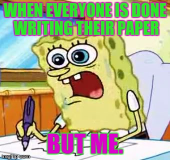 TRUE | WHEN EVERYONE IS DONE WRITING THEIR PAPER BUT ME. | image tagged in the truth teller | made w/ Imgflip meme maker