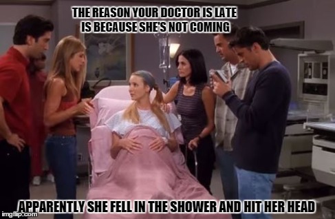 THE REASON YOUR DOCTOR IS LATE IS BECAUSE SHE'S NOT COMING APPARENTLY SHE FELL IN THE SHOWER AND HIT HER HEAD | made w/ Imgflip meme maker