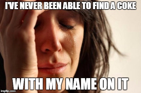 First World Problems | I'VE NEVER BEEN ABLE TO FIND A COKE WITH MY NAME ON IT | image tagged in memes,first world problems | made w/ Imgflip meme maker