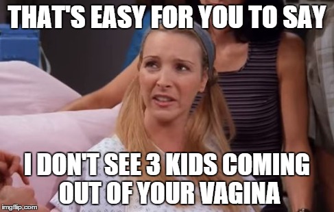 THAT'S EASY FOR YOU TO SAY I DON'T SEE 3 KIDS COMING OUT OF YOUR VA**NA | made w/ Imgflip meme maker
