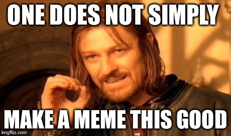 ONE DOES NOT SIMPLY MAKE A MEME THIS GOOD | image tagged in memes,one does not simply | made w/ Imgflip meme maker