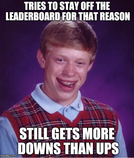 Bad Luck Brian Meme | TRIES TO STAY OFF THE LEADERBOARD FOR THAT REASON STILL GETS MORE DOWNS THAN UPS | image tagged in memes,bad luck brian | made w/ Imgflip meme maker