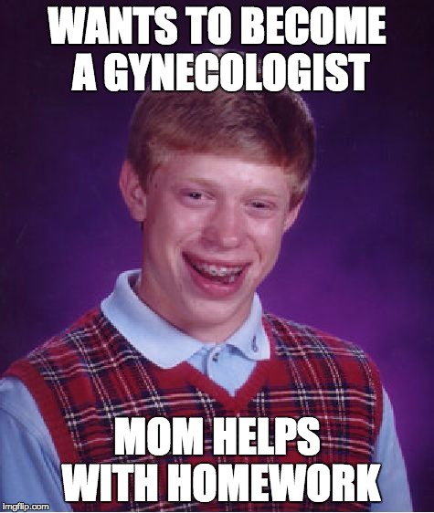 Bad Luck Brian Meme | WANTS TO BECOME A GYNECOLOGIST MOM HELPS WITH HOMEWORK | image tagged in memes,bad luck brian | made w/ Imgflip meme maker