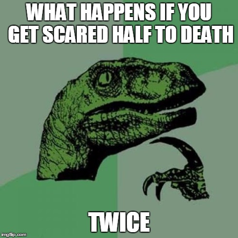 Philosoraptor | WHAT HAPPENS IF YOU GET SCARED HALF TO DEATH TWICE | image tagged in memes,philosoraptor | made w/ Imgflip meme maker