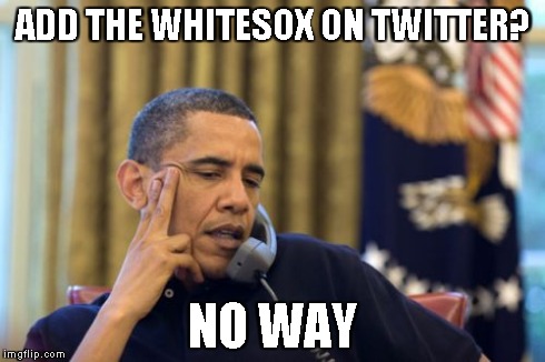 No I Can't Obama Meme | ADD THE WHITESOX ON TWITTER? NO WAY | image tagged in memes,no i cant obama | made w/ Imgflip meme maker