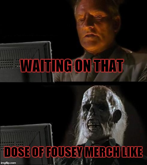 I'll Just Wait Here | WAITING ON THAT DOSE OF FOUSEY MERCH LIKE | image tagged in memes,ill just wait here | made w/ Imgflip meme maker