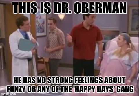 THIS IS DR. OBERMAN HE HAS NO STRONG FEELINGS ABOUT FONZY OR ANY OF THE 'HAPPY DAYS' GANG | made w/ Imgflip meme maker