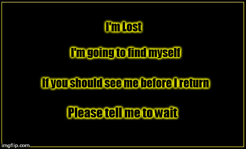 I'm Lost I'm going to find myself If you should see me before I return Please tell me to wait | image tagged in black with border | made w/ Imgflip meme maker