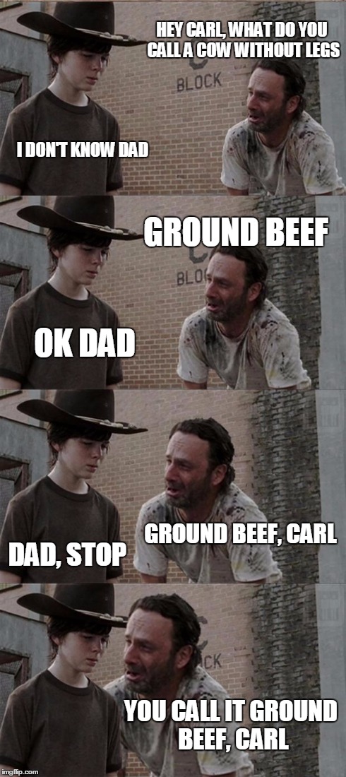 Rick and Carl Long | HEY CARL, WHAT DO YOU CALL A COW WITHOUT LEGS I DON'T KNOW DAD GROUND BEEF OK DAD GROUND BEEF, CARL DAD, STOP YOU CALL IT GROUND BEEF, CARL | image tagged in memes,rick and carl long | made w/ Imgflip meme maker