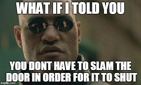 Matrix Morpheus Meme | WHAT IF I TOLD YOU YOU DONT HAVE TO SLAM THE DOOR IN ORDER FOR IT TO SHUT | image tagged in memes,matrix morpheus | made w/ Imgflip meme maker