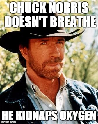 Chuck Norris Meme | CHUCK NORRIS DOESN'T BREATHE HE KIDNAPS OXYGEN | image tagged in chuck norris | made w/ Imgflip meme maker