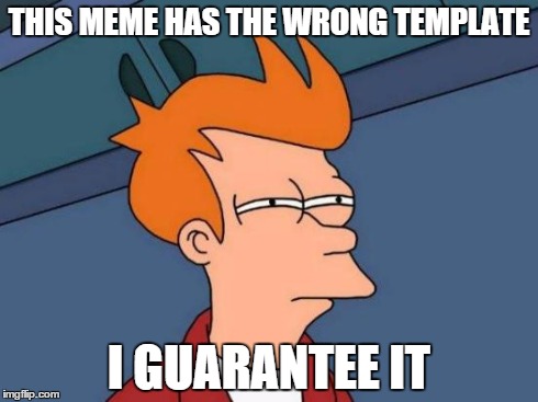 Futurama Fry | THIS MEME HAS THE WRONG TEMPLATE I GUARANTEE IT | image tagged in memes,futurama fry | made w/ Imgflip meme maker