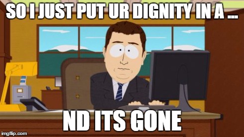 Aaaaand Its Gone | SO I JUST PUT UR DIGNITY IN A ... ND ITS GONE | image tagged in memes,aaaaand its gone | made w/ Imgflip meme maker