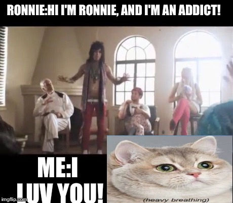 RONNIE:HI I'M RONNIE, AND I'M AN ADDICT! ME:I LUV YOU! | image tagged in hi i'm ronnie | made w/ Imgflip meme maker