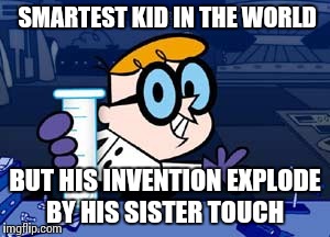 Dexter Meme | SMARTEST KID IN THE WORLD BUT HIS INVENTION EXPLODE BY HIS SISTER TOUCH | image tagged in memes,dexter | made w/ Imgflip meme maker