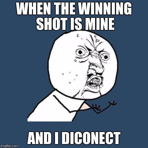 Y U No Meme | WHEN THE WINNING SHOT IS MINE AND I DICONECT | image tagged in memes,y u no | made w/ Imgflip meme maker