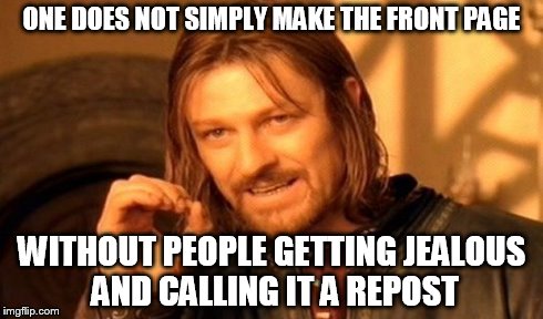 One Does Not Simply Meme | ONE DOES NOT SIMPLY MAKE THE FRONT PAGE WITHOUT PEOPLE GETTING JEALOUS AND CALLING IT A REPOST | image tagged in memes,one does not simply | made w/ Imgflip meme maker