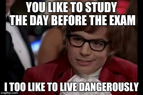 I Too Like To Live Dangerously | YOU LIKE TO STUDY THE DAY BEFORE THE EXAM I TOO LIKE TO LIVE DANGEROUSLY | image tagged in memes,i too like to live dangerously | made w/ Imgflip meme maker