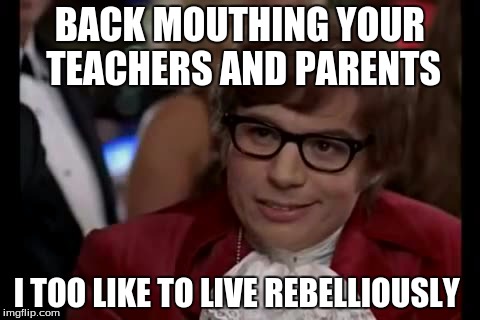 I Too Like To Live Dangerously | BACK MOUTHING YOUR TEACHERS AND PARENTS I TOO LIKE TO LIVE REBELLIOUSLY | image tagged in memes,i too like to live dangerously | made w/ Imgflip meme maker