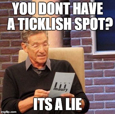 Maury Lie Detector | YOU DONT HAVE  A TICKLISH SPOT? ITS A LIE | image tagged in memes,maury lie detector | made w/ Imgflip meme maker