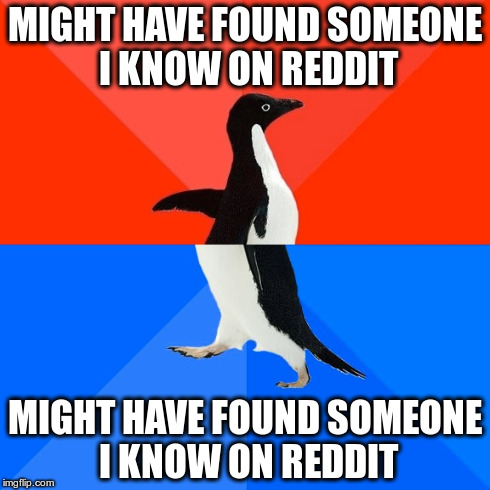Socially Awesome Awkward Penguin Meme | MIGHT HAVE FOUND SOMEONE I KNOW ON REDDIT MIGHT HAVE FOUND SOMEONE I KNOW ON REDDIT | image tagged in memes,socially awesome awkward penguin | made w/ Imgflip meme maker