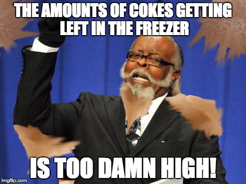 Forget one time.... | THE AMOUNTS OF COKES GETTING LEFT IN THE FREEZER IS TOO DAMN HIGH! | image tagged in too damn high,coke,frozen,funny | made w/ Imgflip meme maker