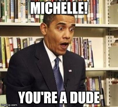 Obama surprised | MICHELLE! YOU'RE A DUDE | image tagged in obama surprised | made w/ Imgflip meme maker