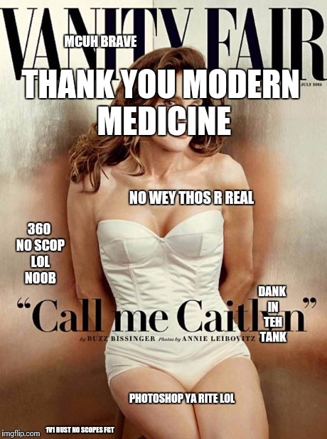 CaitlynJenner | NO WEY THOS R REAL PHOTOSHOP YA RITE LOL THANK YOU MODERN MEDICINE MCUH BRAVE 360 NO SCOP LOL NOOB DANK IN TEH TANK 1V1 RUST NO SCOPES FGT | image tagged in caitlynjenner | made w/ Imgflip meme maker
