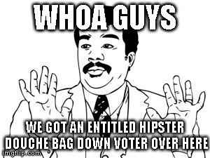 WHOA GUYS WE GOT AN ENTITLED HIPSTER DOUCHE BAG DOWN VOTER OVER HERE | made w/ Imgflip meme maker