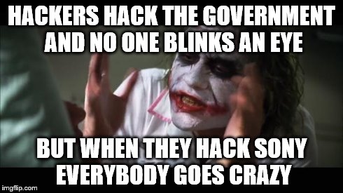 And everybody loses their minds Meme | HACKERS HACK THE GOVERNMENT AND NO ONE BLINKS AN EYE BUT WHEN THEY HACK SONY EVERYBODY GOES CRAZY | image tagged in memes,and everybody loses their minds | made w/ Imgflip meme maker
