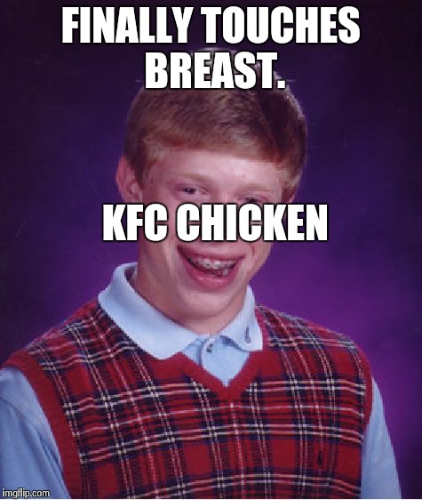 Bad Luck Brian Meme | FINALLY TOUCHES BREAST. KFC CHICKEN | image tagged in memes,bad luck brian | made w/ Imgflip meme maker