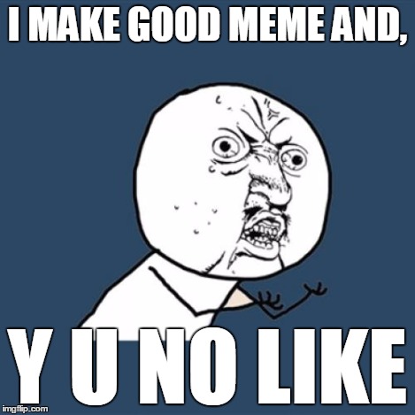 Y U No Meme | I MAKE GOOD MEME AND, Y U NO LIKE | image tagged in memes,y u no | made w/ Imgflip meme maker