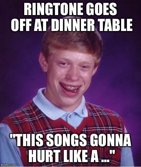 Bad Luck Brian Meme | RINGTONE GOES OFF AT DINNER TABLE "THIS SONGS GONNA HURT LIKE A ..." | image tagged in memes,bad luck brian | made w/ Imgflip meme maker