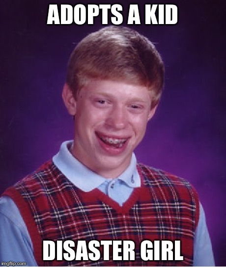 Bad Luck Brian | ADOPTS A KID DISASTER GIRL | image tagged in memes,bad luck brian | made w/ Imgflip meme maker