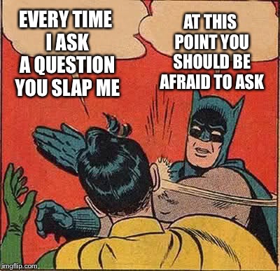 Batman Slapping Robin Meme | EVERY TIME I ASK A QUESTION YOU SLAP ME AT THIS POINT YOU SHOULD BE AFRAID TO ASK | image tagged in memes,batman slapping robin | made w/ Imgflip meme maker