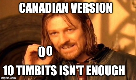 One Does Not Simply Meme | CANADIAN VERSION 10 TIMBITS ISN'T ENOUGH O O | image tagged in memes,one does not simply | made w/ Imgflip meme maker