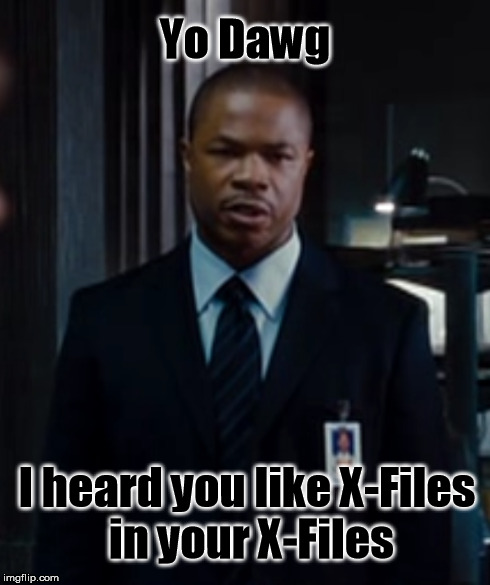 Yo Dawg I heard you like X-Files in your X-Files | image tagged in x-files | made w/ Imgflip meme maker