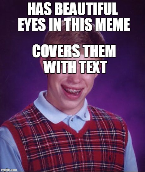 Bad Luck Brian Meme | HAS BEAUTIFUL EYES IN THIS MEME COVERS THEM WITH TEXT | image tagged in memes,bad luck brian | made w/ Imgflip meme maker
