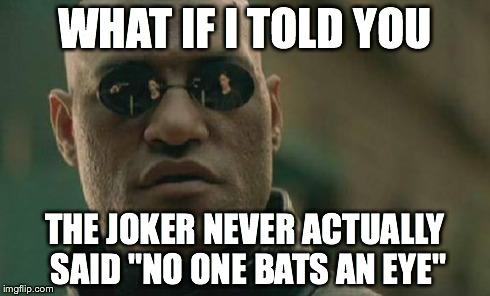 Matrix Morpheus | WHAT IF I TOLD YOU THE JOKER NEVER ACTUALLY SAID "NO ONE BATS AN EYE" | image tagged in memes,matrix morpheus | made w/ Imgflip meme maker