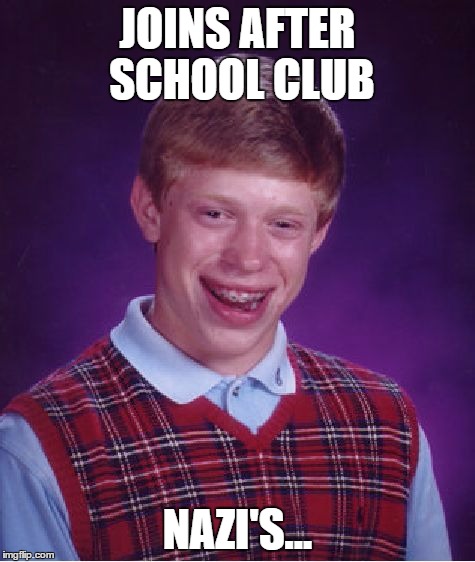 Extra curricular activities | JOINS AFTER SCHOOL CLUB NAZI'S... | image tagged in nazi,bad luck brian,school,ellipsis | made w/ Imgflip meme maker
