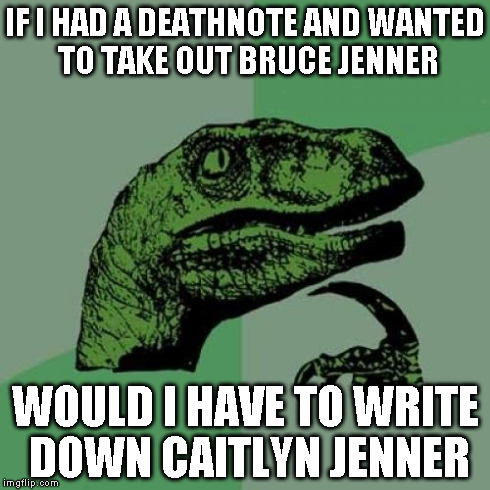 Philosoraptor | IF I HAD A DEATHNOTE AND WANTED TO TAKE OUT BRUCE JENNER WOULD I HAVE TO WRITE DOWN CAITLYN JENNER | image tagged in memes,philosoraptor | made w/ Imgflip meme maker