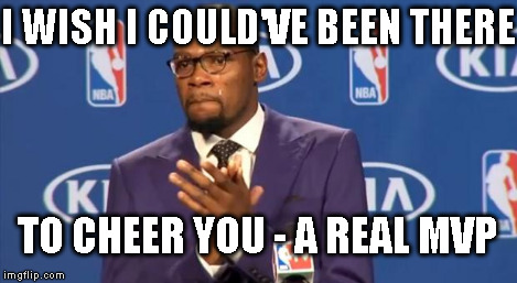 You The Real MVP Meme | I WISH I COULD'VE BEEN THERE TO CHEER YOU - A REAL MVP | image tagged in memes,you the real mvp | made w/ Imgflip meme maker