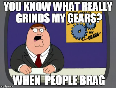 Peter Griffin News Meme | YOU KNOW WHAT REALLY GRINDS MY GEARS? WHEN  PEOPLE BRAG | image tagged in memes,peter griffin news | made w/ Imgflip meme maker