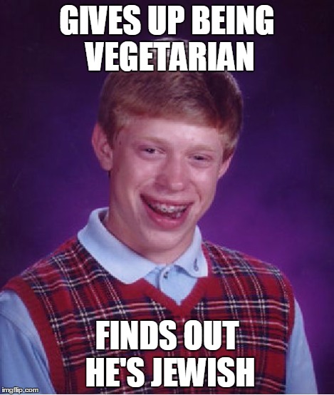 Bad Luck Brian Meme | GIVES UP BEING VEGETARIAN FINDS OUT HE'S JEWISH | image tagged in memes,bad luck brian | made w/ Imgflip meme maker