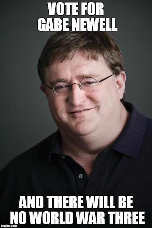 Gabe | VOTE FOR GABE NEWELL AND THERE WILL BE NO WORLD WAR THREE | image tagged in gabe | made w/ Imgflip meme maker