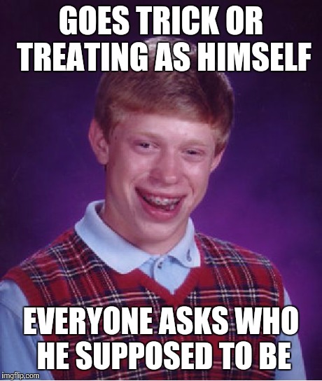 Bad Luck Brian | GOES TRICK OR TREATING AS HIMSELF EVERYONE ASKS WHO HE SUPPOSED TO BE | image tagged in memes,bad luck brian | made w/ Imgflip meme maker
