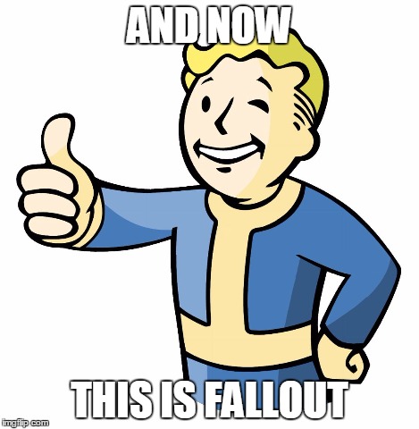 Vault Boy | AND NOW THIS IS FALLOUT | image tagged in vault boy | made w/ Imgflip meme maker