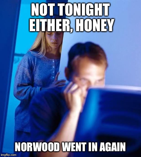 Internet Husband | NOT TONIGHT EITHER, HONEY NORWOOD WENT IN AGAIN | image tagged in internet husband | made w/ Imgflip meme maker